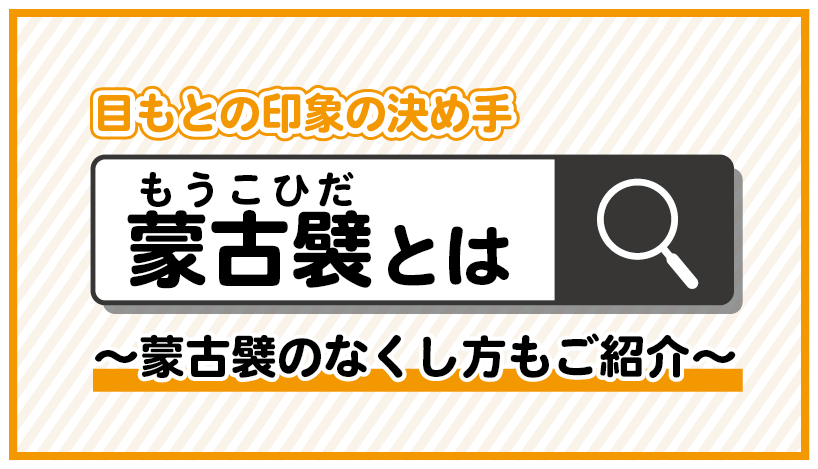 【蒙古襞(もうこひだ)とは？】無くすだけで目元の印象が変わる理由